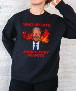 Joe Biden Who Up Late Jorkin They Peanits Shirt