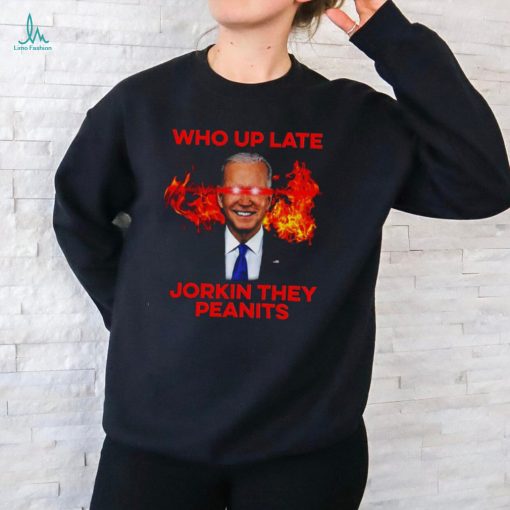 Joe Biden Who Up Late Jorkin They Peanits Shirt