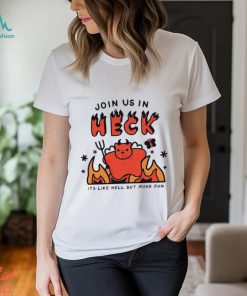 Join Us In Heck It’s Like Hell But More Fun shirt