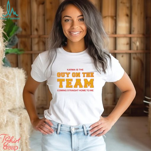 Karma is the guy on the team coming straight home to me shirt
