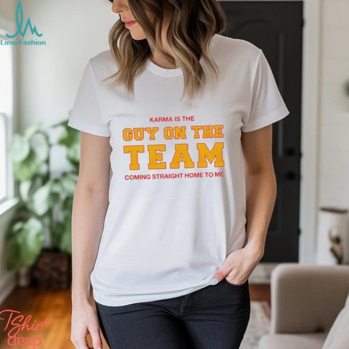 Karma is the guy on the team coming straight home to me shirt