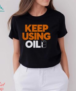 Keep Using Oil T Shirt