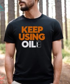 Keep Using Oil T Shirt