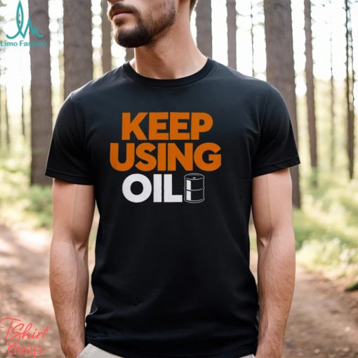 Keep Using Oil T Shirt
