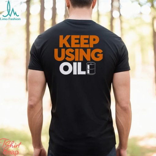 Keep Using Oil T Shirt