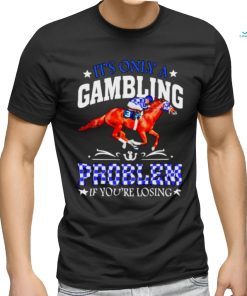 Kentucky derby horse racing it’s only a gambling problem if you’re losing shirt