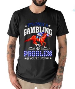 Kentucky derby horse racing it’s only a gambling problem if you’re losing shirt