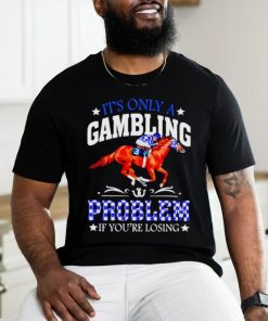 Kentucky derby horse racing it’s only a gambling problem if you’re losing shirt