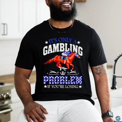 Kentucky derby horse racing it’s only a gambling problem if you’re losing shirt