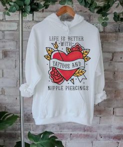 Life is better with Tattoos and nipple piercings shirt