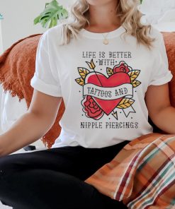 Life is better with Tattoos and nipple piercings shirt