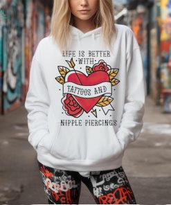 Life is better with Tattoos and nipple piercings shirt