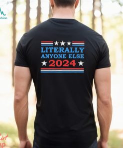 Literally Anyone Else 2024 President Usa Shirt