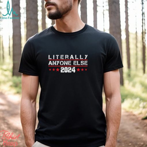 Literally Anyone Else 2024 Shirt