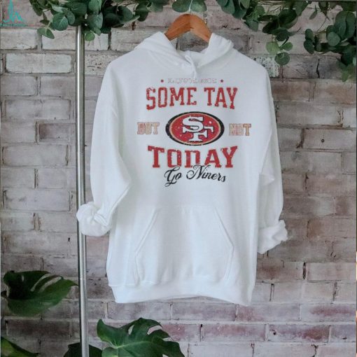 Love Me Some Tay But Not Today Go Niners shirt