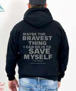 Maybe The Bravest Thing I Can Do Is To Save Myself Shirt
