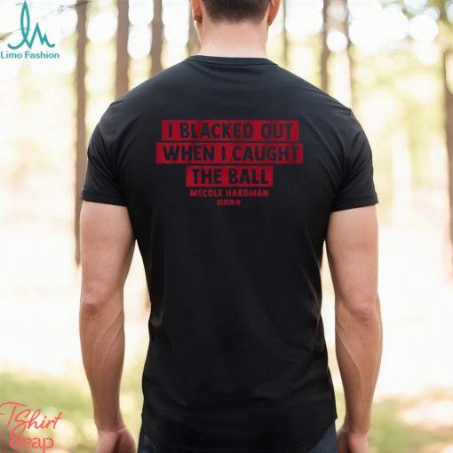 Mecole Hardman I Blacked Out When I Caught The Ball Shirt