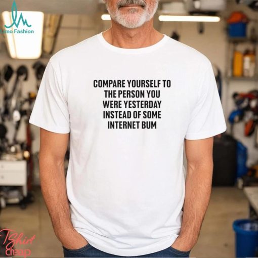Men’s Compare yourself to the person you were yesterday instead of some internet bum shirt