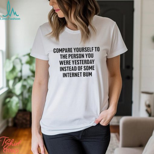 Men’s Compare yourself to the person you were yesterday instead of some internet bum shirt