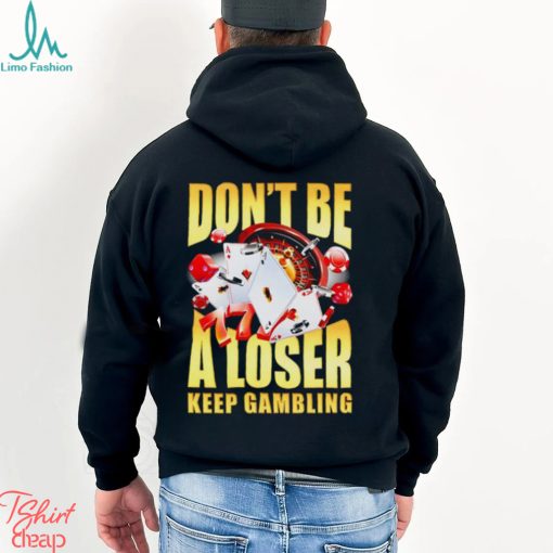 Men’s Don’t be a loser keep gambling shirt