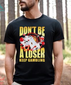 Men’s Don’t be a loser keep gambling shirt