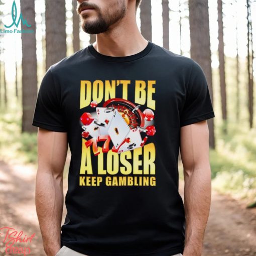 Men’s Don’t be a loser keep gambling shirt