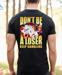 Men’s Don’t be a loser keep gambling shirt