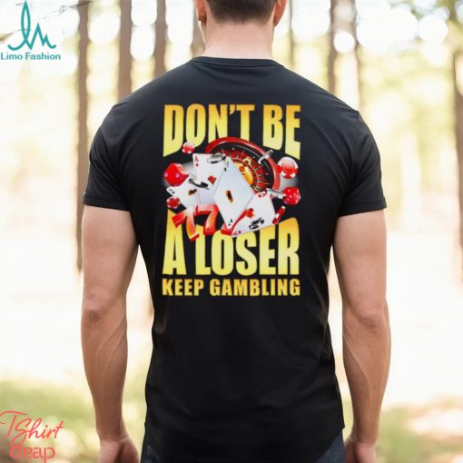 Men’s Don’t be a loser keep gambling shirt