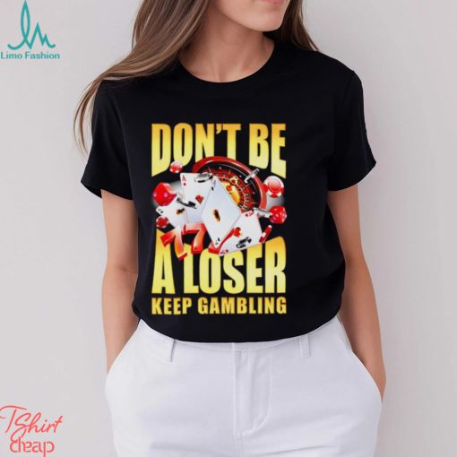 Men’s Don’t be a loser keep gambling shirt