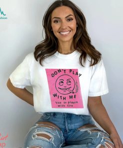 Men’s Don’t play with me cuz ur playin with fire shirt