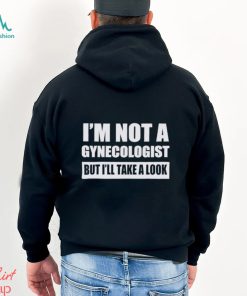 Men’s I’m not a gynecologist but I’ll take a look shirt