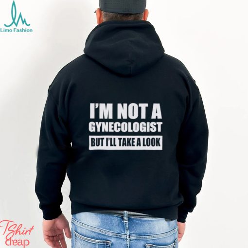 Men’s I’m not a gynecologist but I’ll take a look shirt