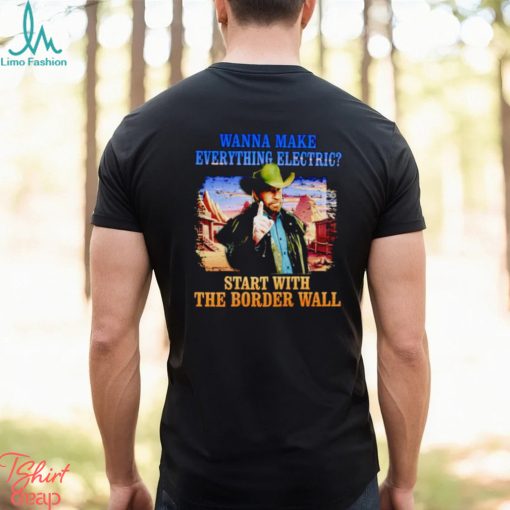 Men’s Wanna make everything electric start with the border wall shirt