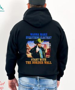 Men’s Wanna make everything electric start with the border wall shirt