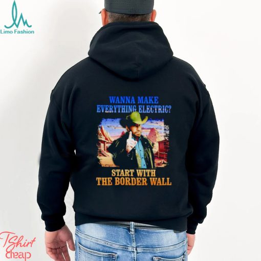 Men’s Wanna make everything electric start with the border wall shirt