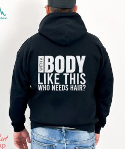 Men’s With A Body Like This Who Needs Hair shirt