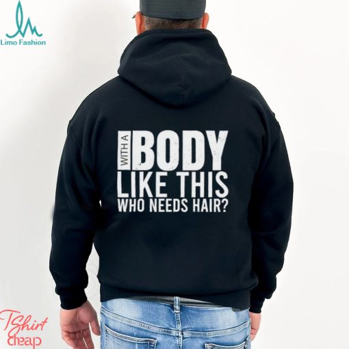 Men’s With A Body Like This Who Needs Hair shirt