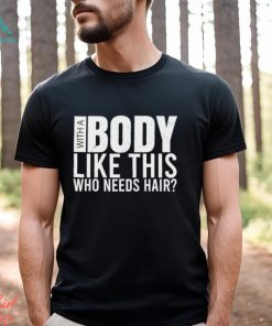 Men’s With A Body Like This Who Needs Hair shirt