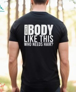 Men’s With A Body Like This Who Needs Hair shirt