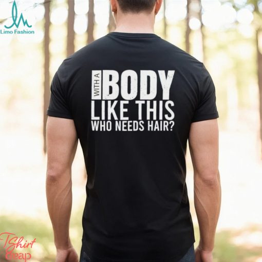 Men’s With A Body Like This Who Needs Hair shirt