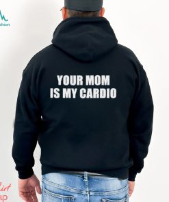 Men’s Your mom is my cardio shirt