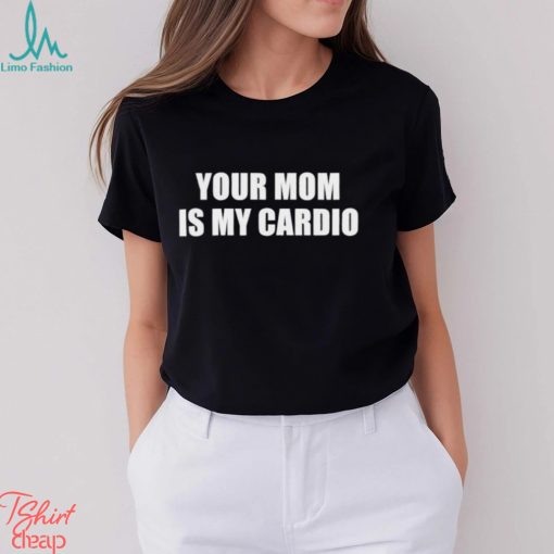 Men’s Your mom is my cardio shirt