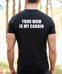 Men’s Your mom is my cardio shirt