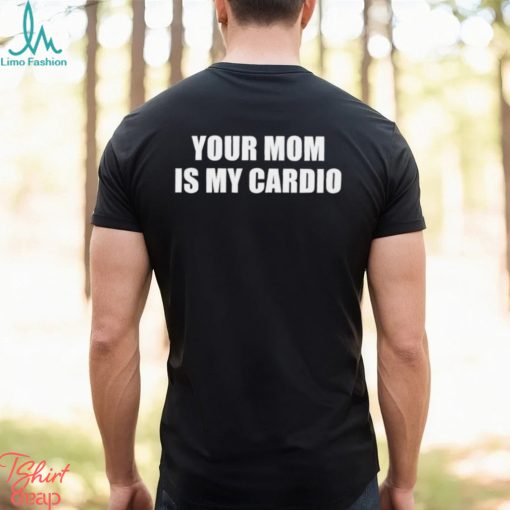 Men’s Your mom is my cardio shirt