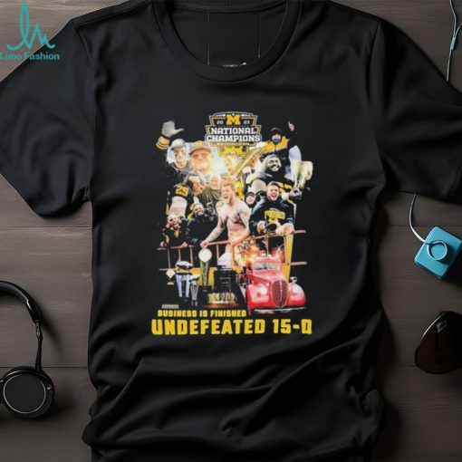 Michigan Wolverines 2023 National Champions Business Is Finished Undefeated 15 0 Shirt