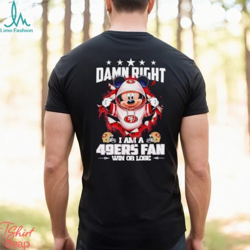 Mickey mouse damn right I am a San Francisco 49ers fan win or lose shirt