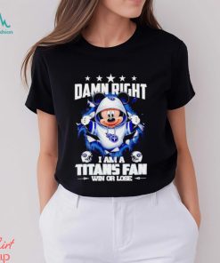 Mickey mouse damn right I am a Tennessee Titans fan win or lose shirt