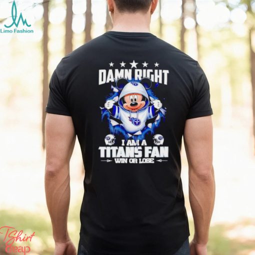 Mickey mouse damn right I am a Tennessee Titans fan win or lose shirt