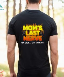 Mom’s last nerve oh look it’s on fire shirt