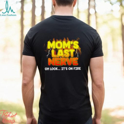 Mom’s last nerve oh look it’s on fire shirt